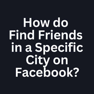 How do Find Friends in a Specific City on Facebook